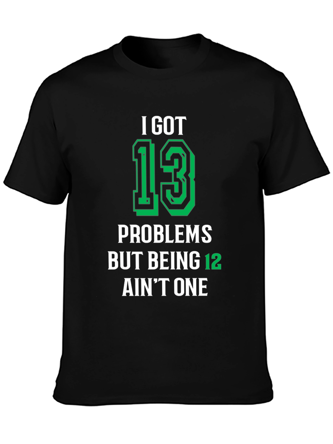 I Got 13 Problems T-Shirt - Funny Birthday Gift