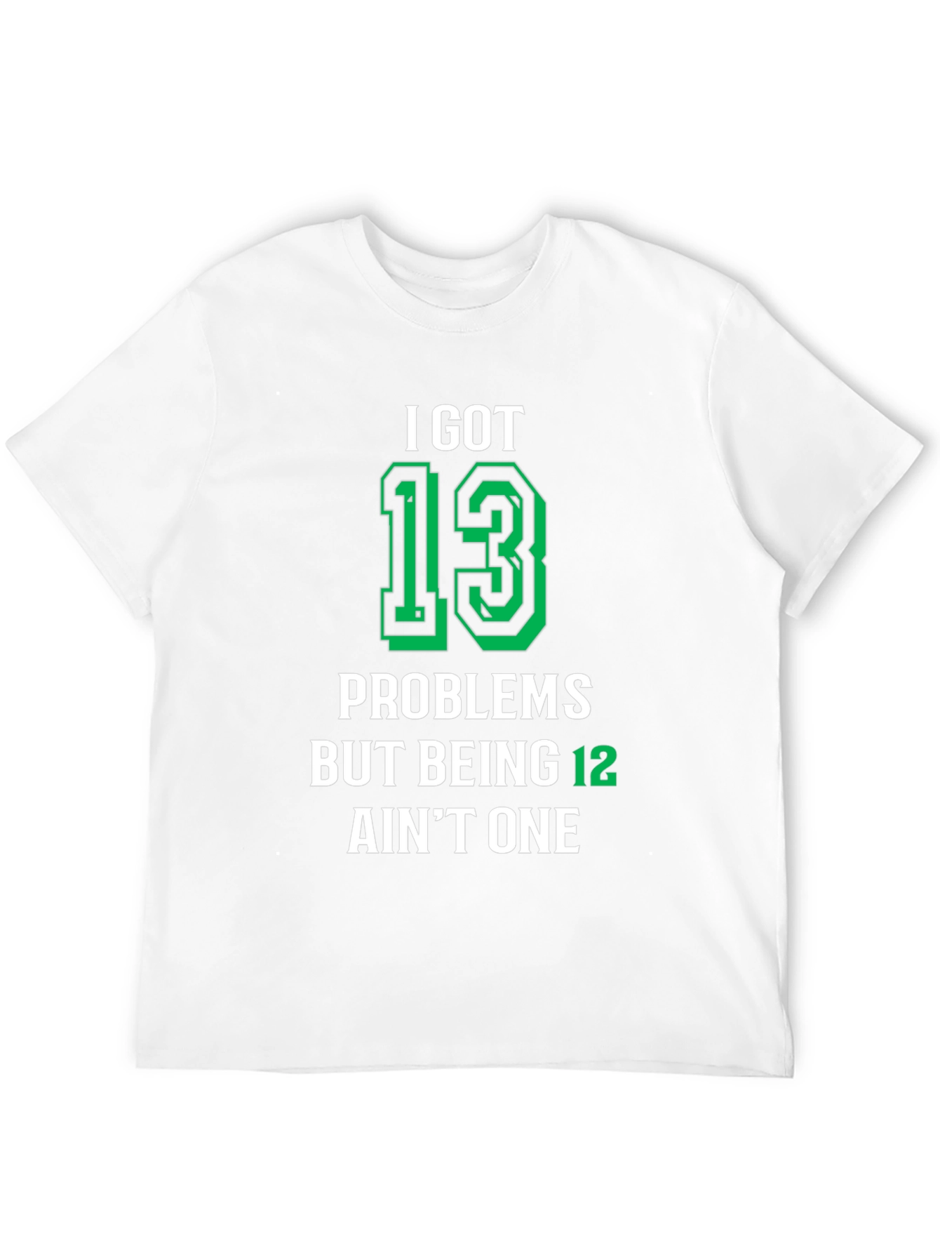 I Got 13 Problems T-Shirt - Funny Birthday Gift