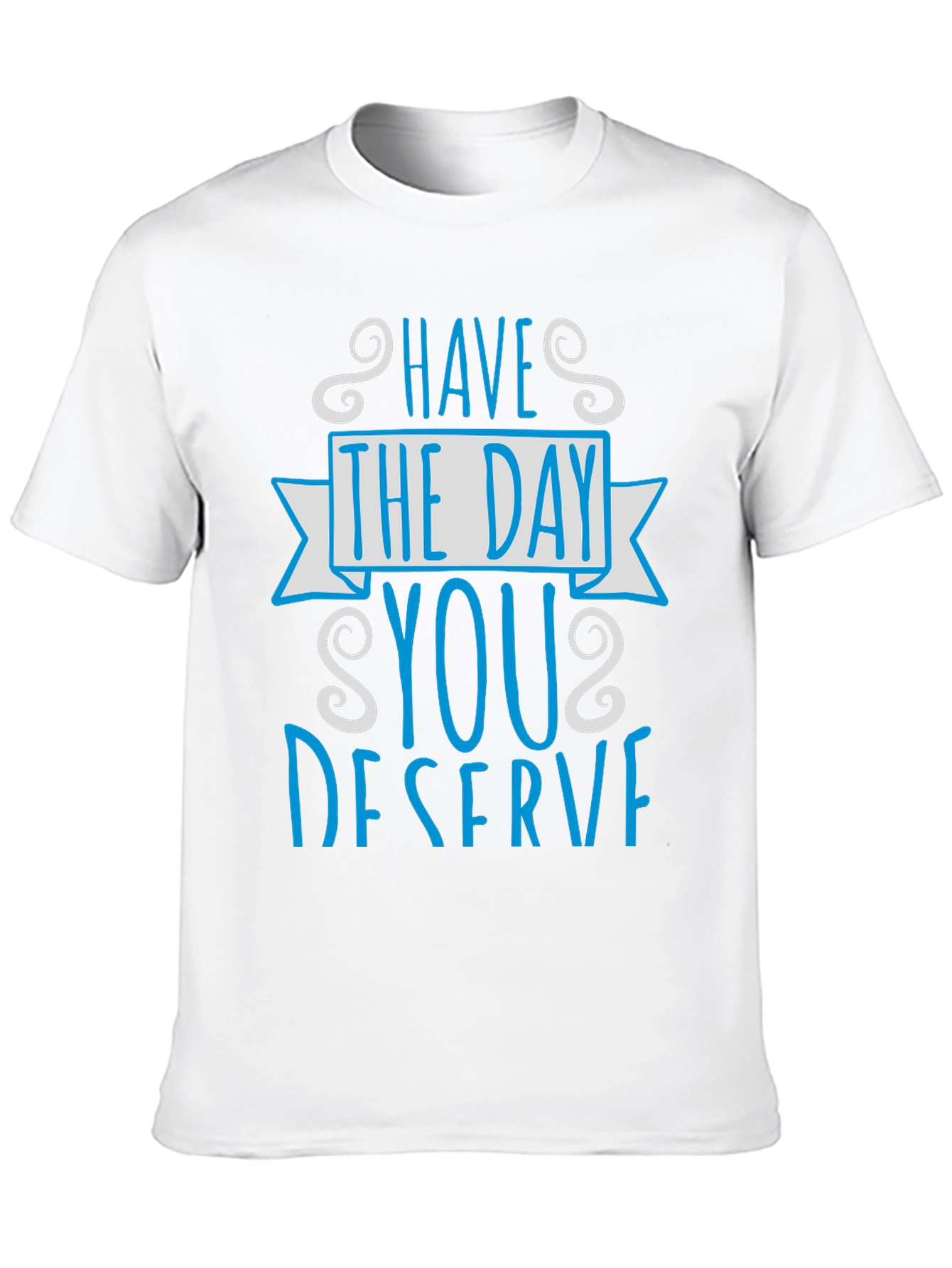 Have The Day You Deserve Graphic Tee