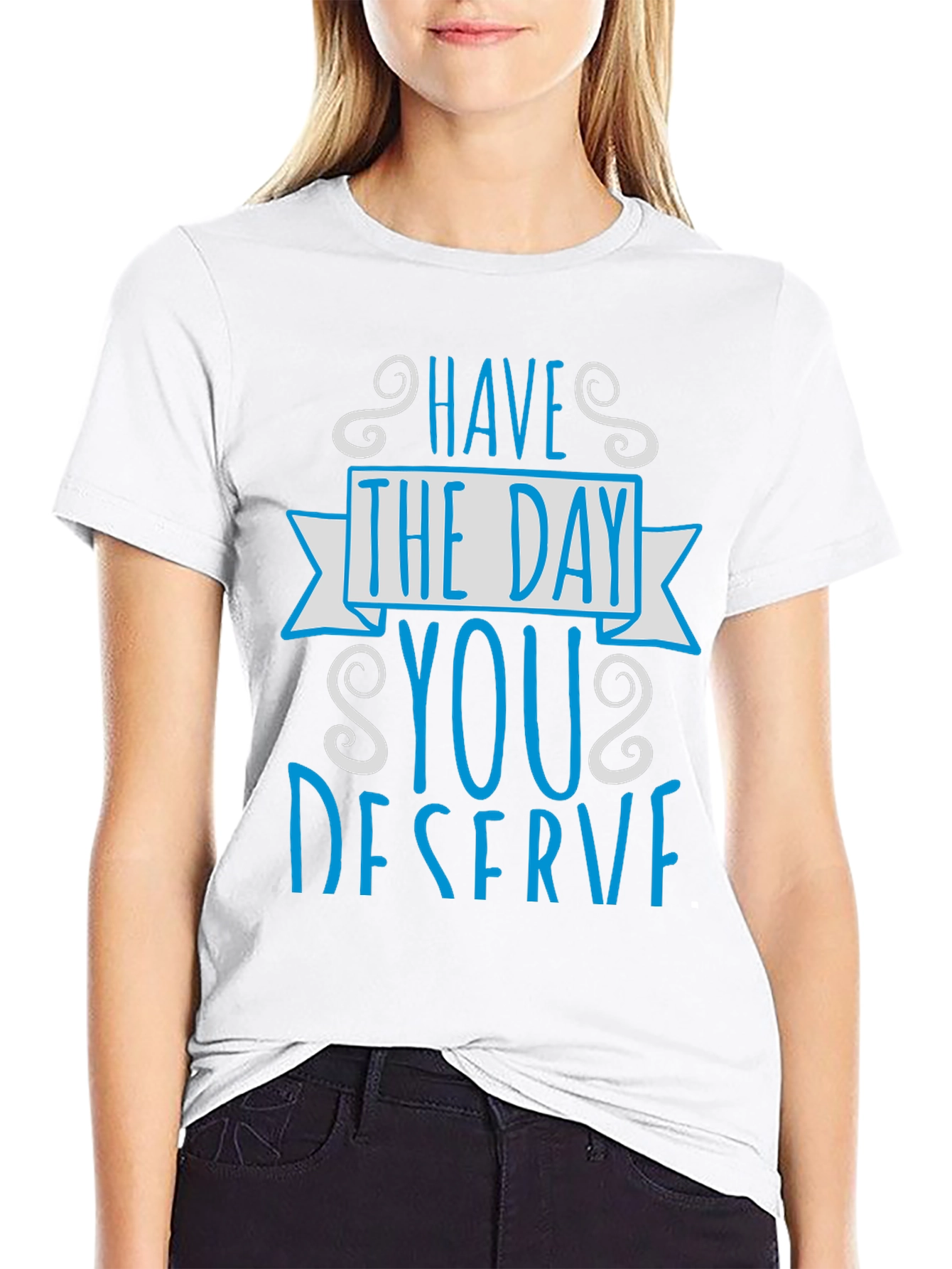 Have The Day You Deserve Graphic Tee