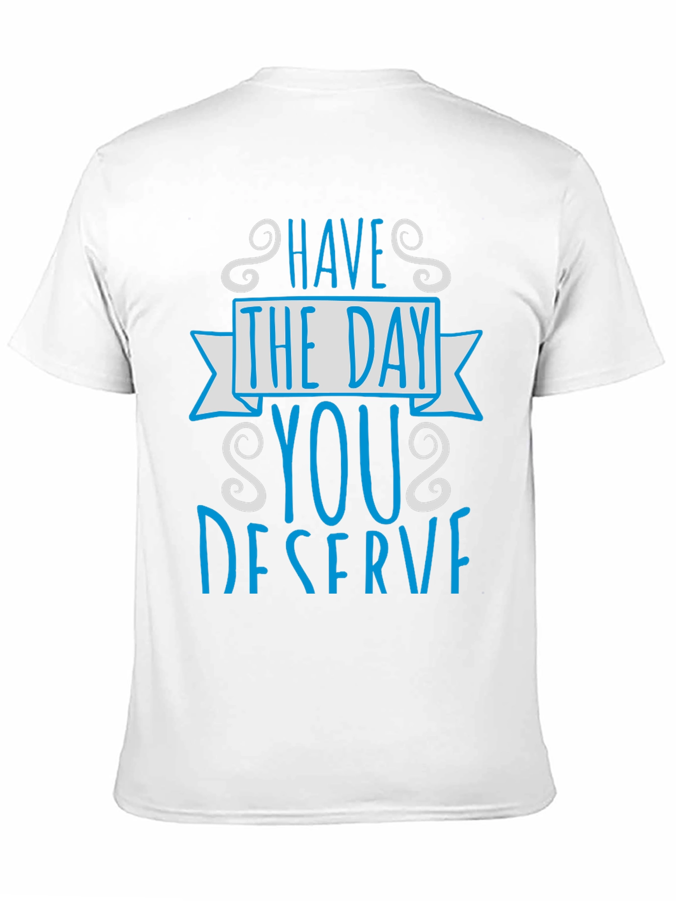 Have The Day You Deserve Graphic Tee