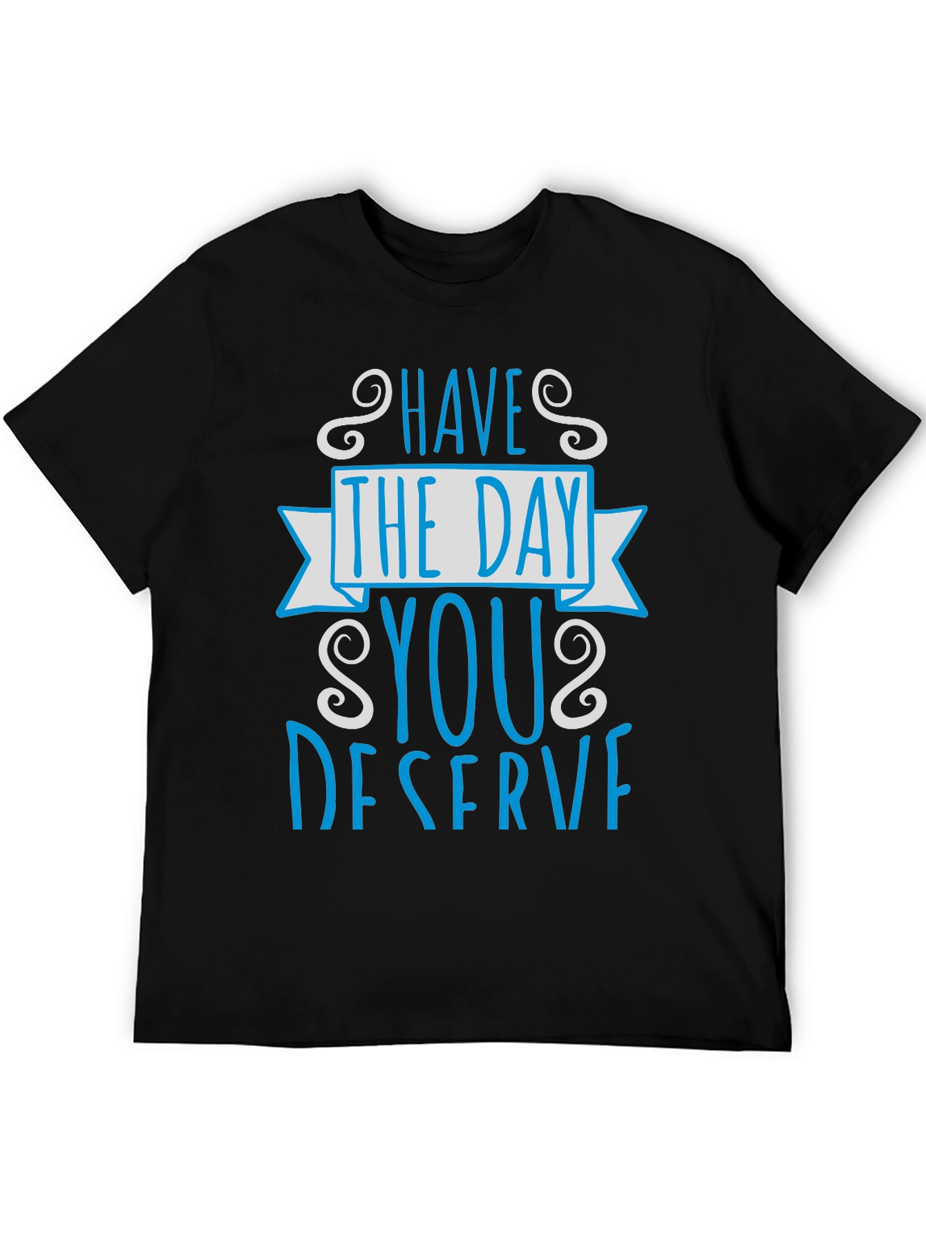Have The Day You Deserve Graphic Tee