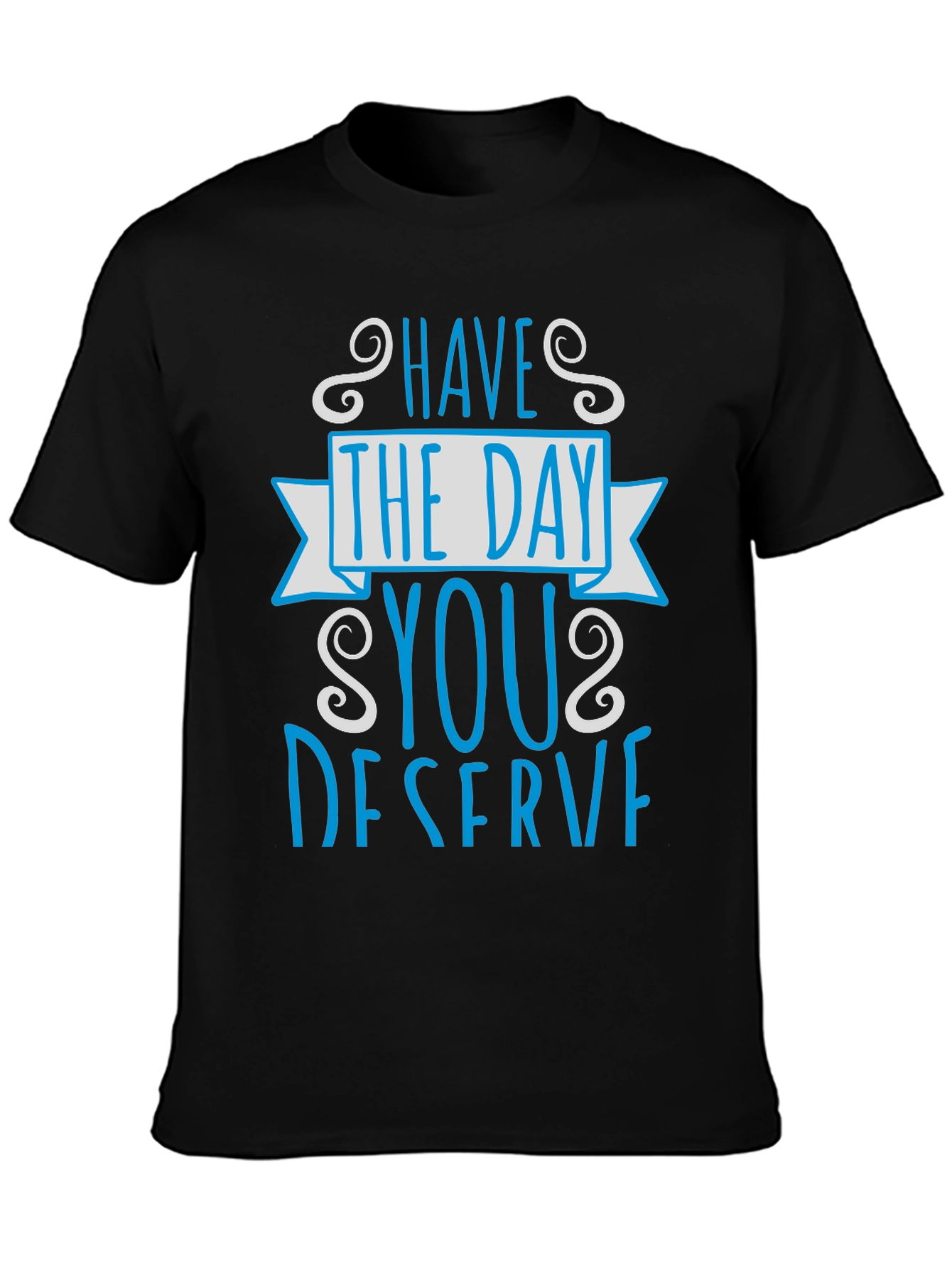 Have The Day You Deserve Graphic Tee