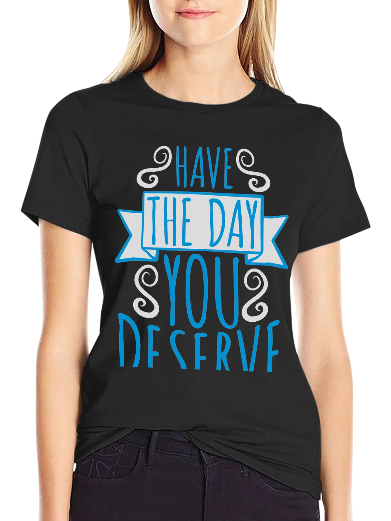 Have The Day You Deserve Graphic Tee