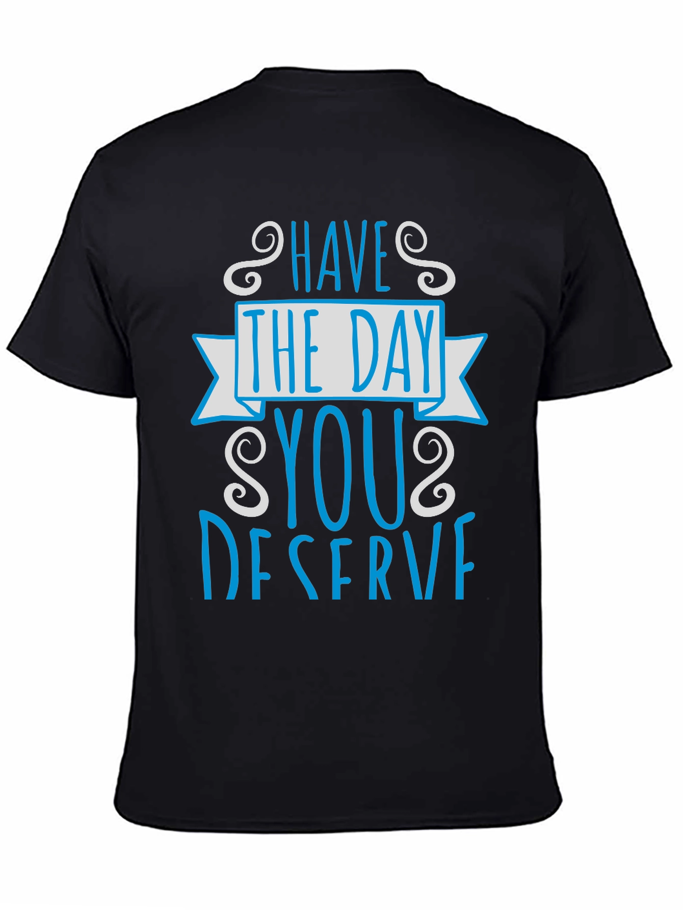 Have The Day You Deserve Graphic Tee