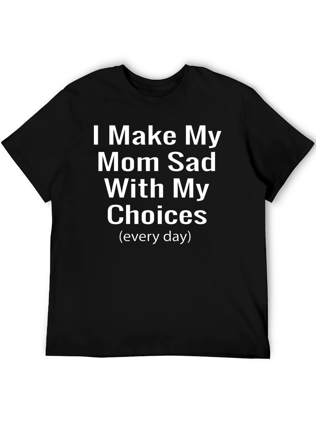 I Make My Mom Sad T-Shirt Funny Sarcastic Tee