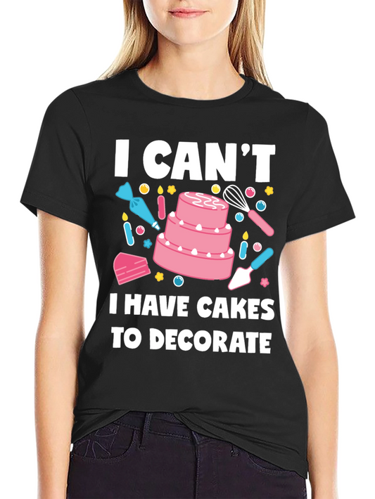 Bakers T-Shirt: I Cant Cakes to Decorate!