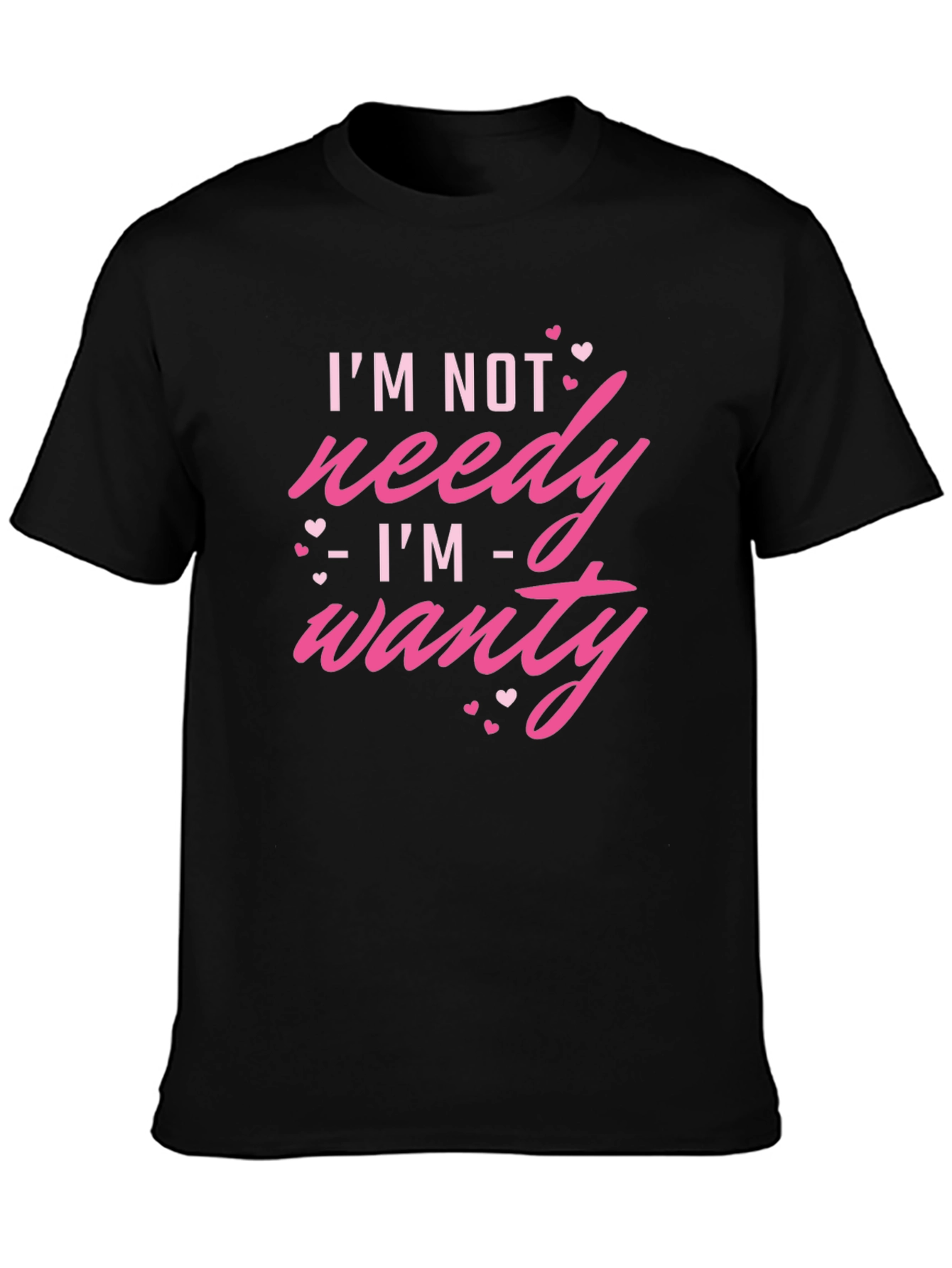 Im Not Needy Im Wanty - Novelty T-Shirt