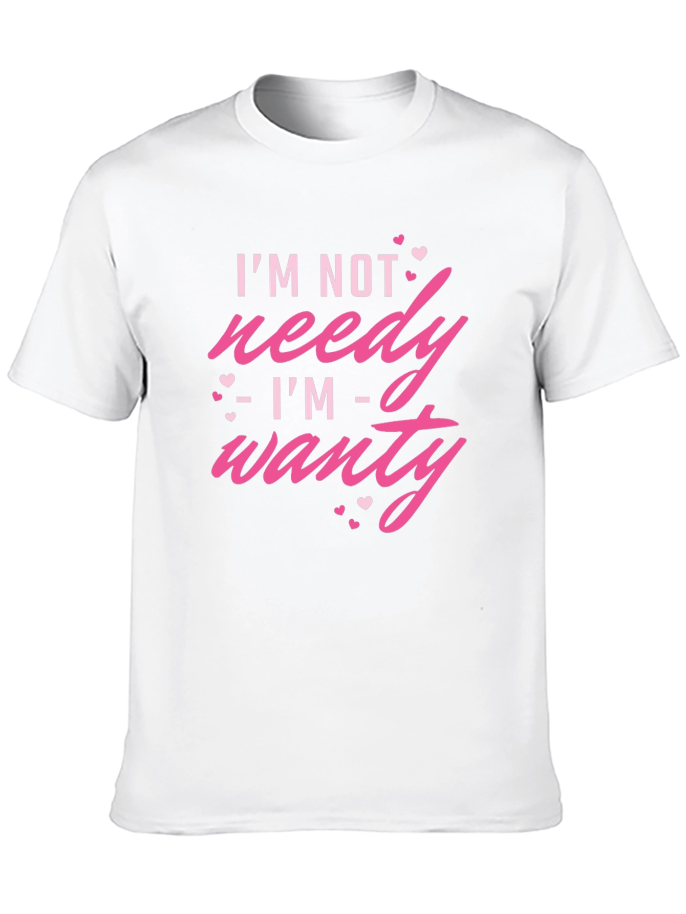 Im Not Needy Im Wanty - Novelty T-Shirt