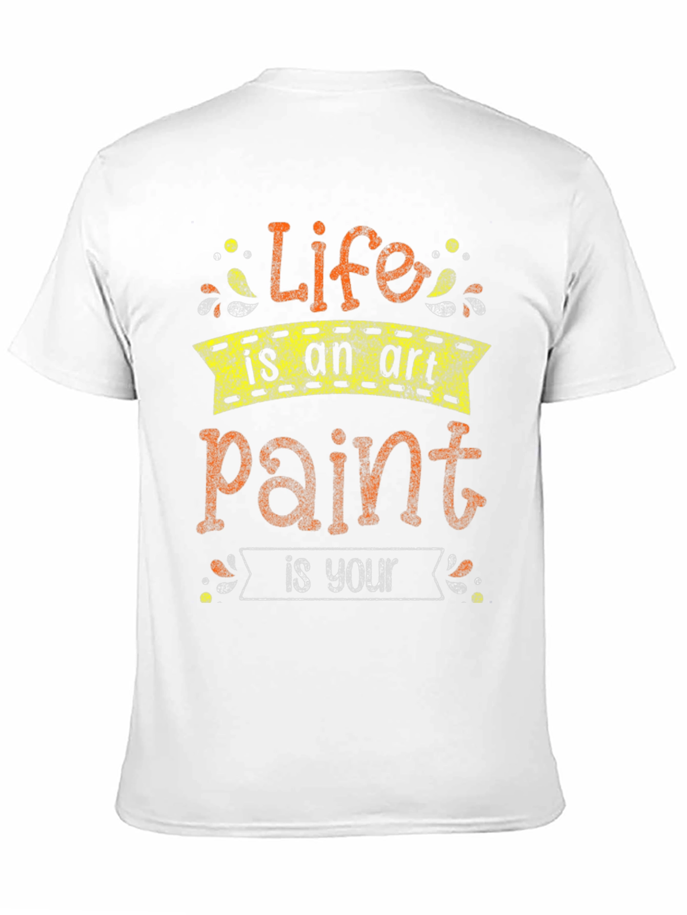 Life Is An Art Paint Is Your T-Shirt