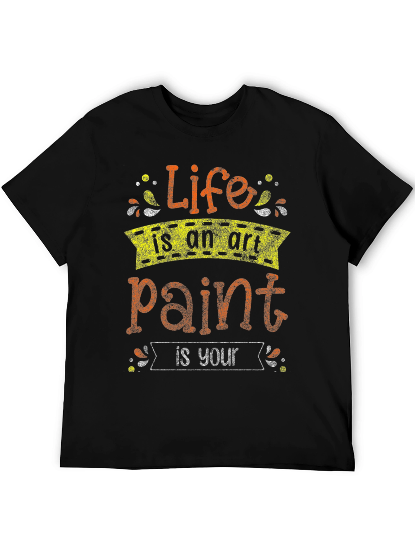 Life Is An Art Paint Is Your T-Shirt
