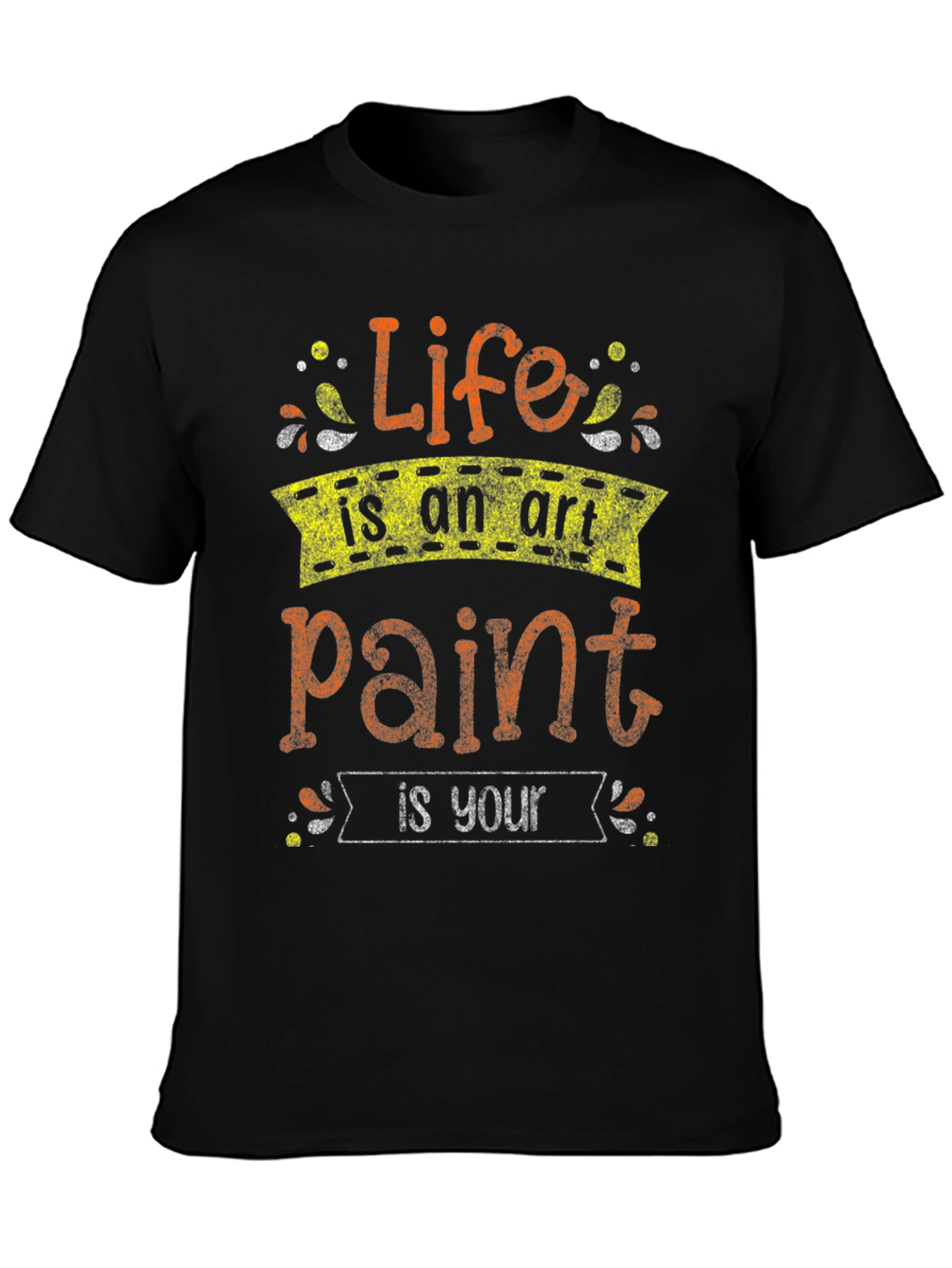 Life Is An Art Paint Is Your T-Shirt