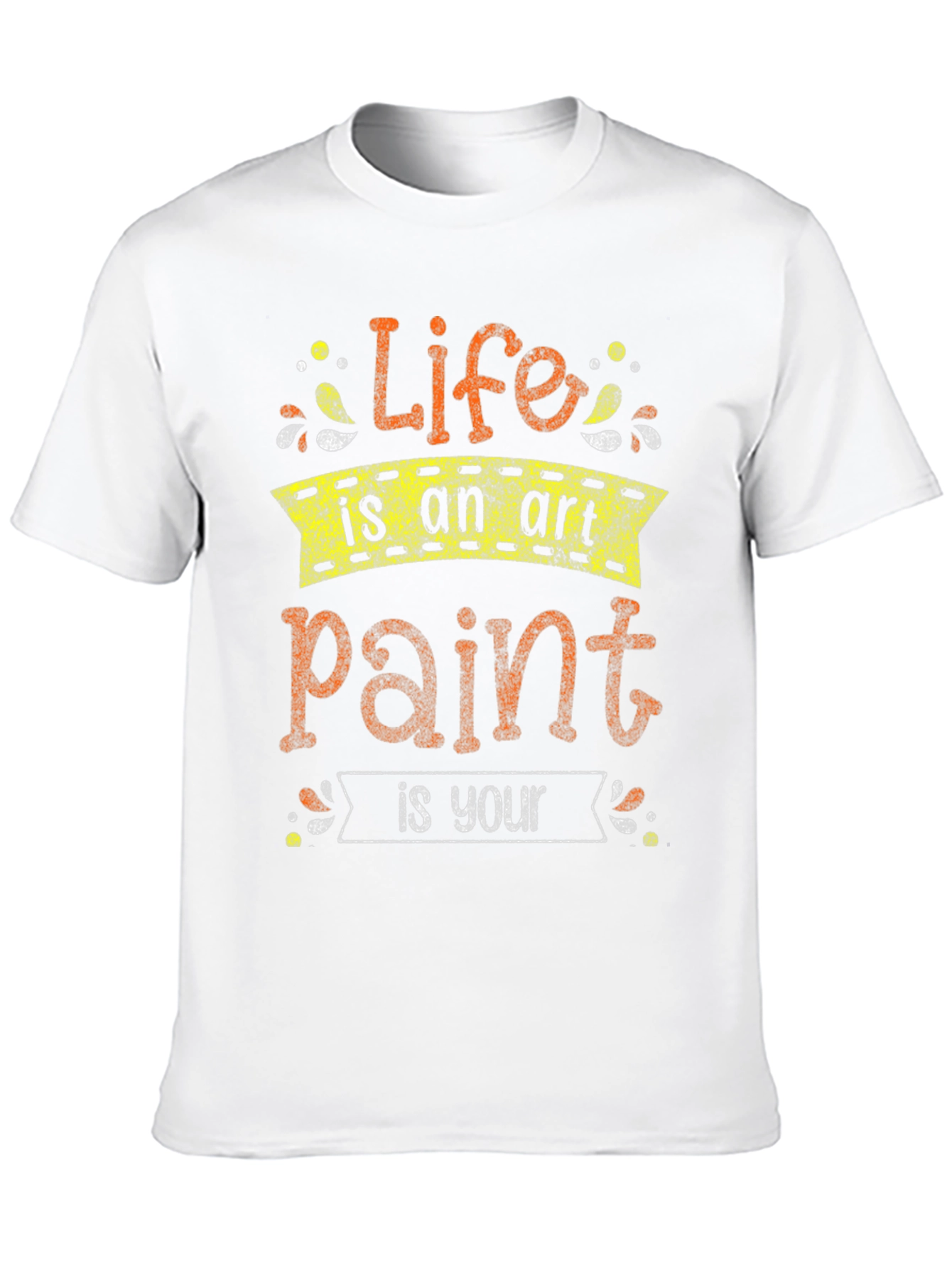 Life Is An Art Paint Is Your T-Shirt