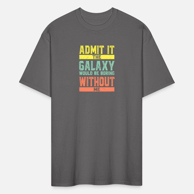 Admit It The Galaxy Would Be Boring Without Me