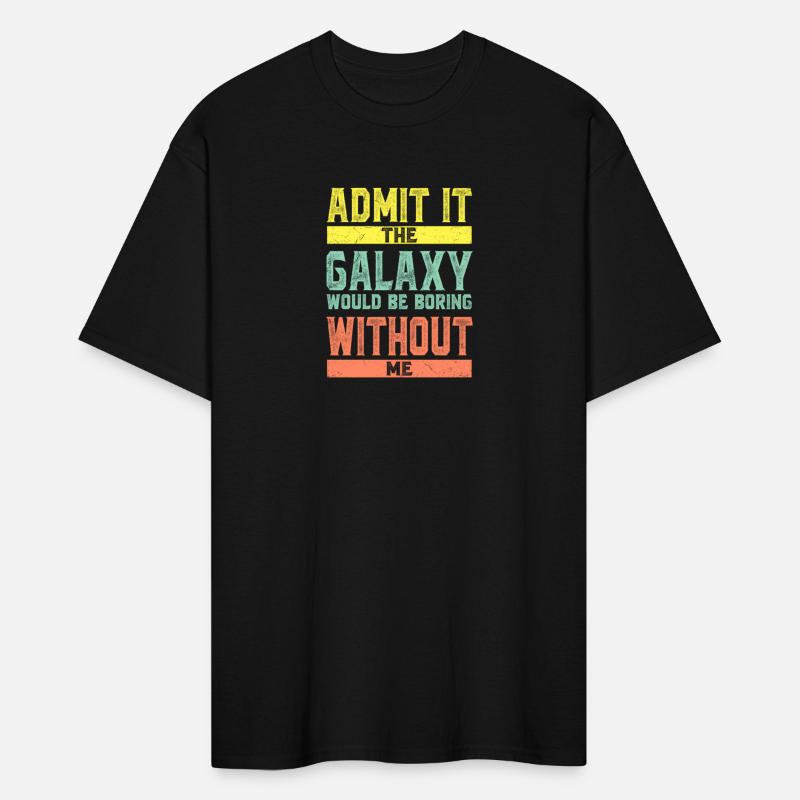 Admit It The Galaxy Would Be Boring Without Me