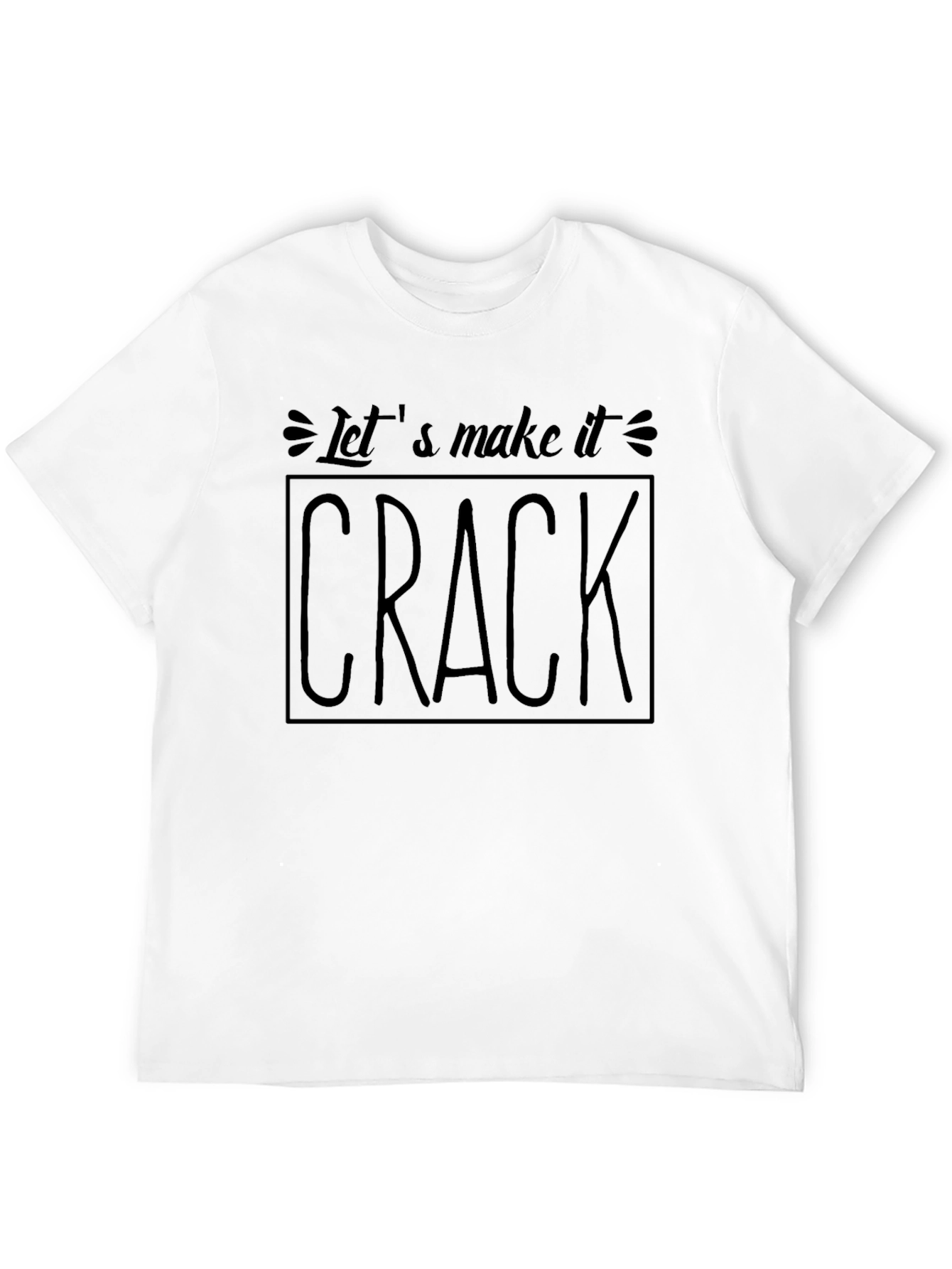Lets Make It Crack T-Shirt - Bold Statement Tee