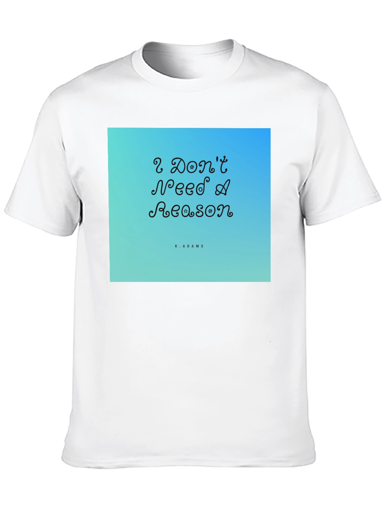 I Dont Need A Reason Graphic T-Shirt
