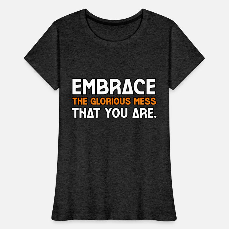 EMBRACE THE GLORIOUS MESS THAT YOU ARE TSHIRT TEE