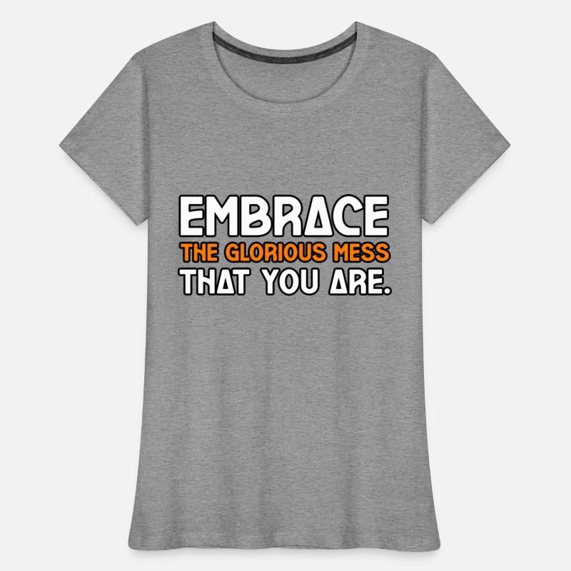 EMBRACE THE GLORIOUS MESS THAT YOU ARE TSHIRT TEE