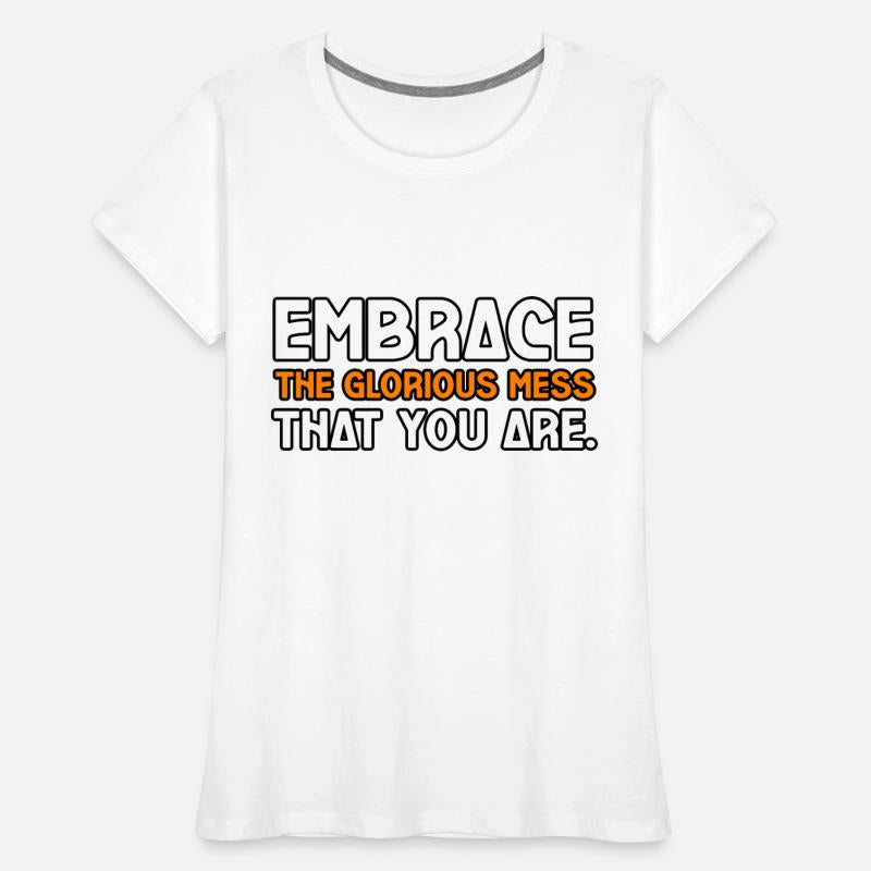 EMBRACE THE GLORIOUS MESS THAT YOU ARE TSHIRT TEE