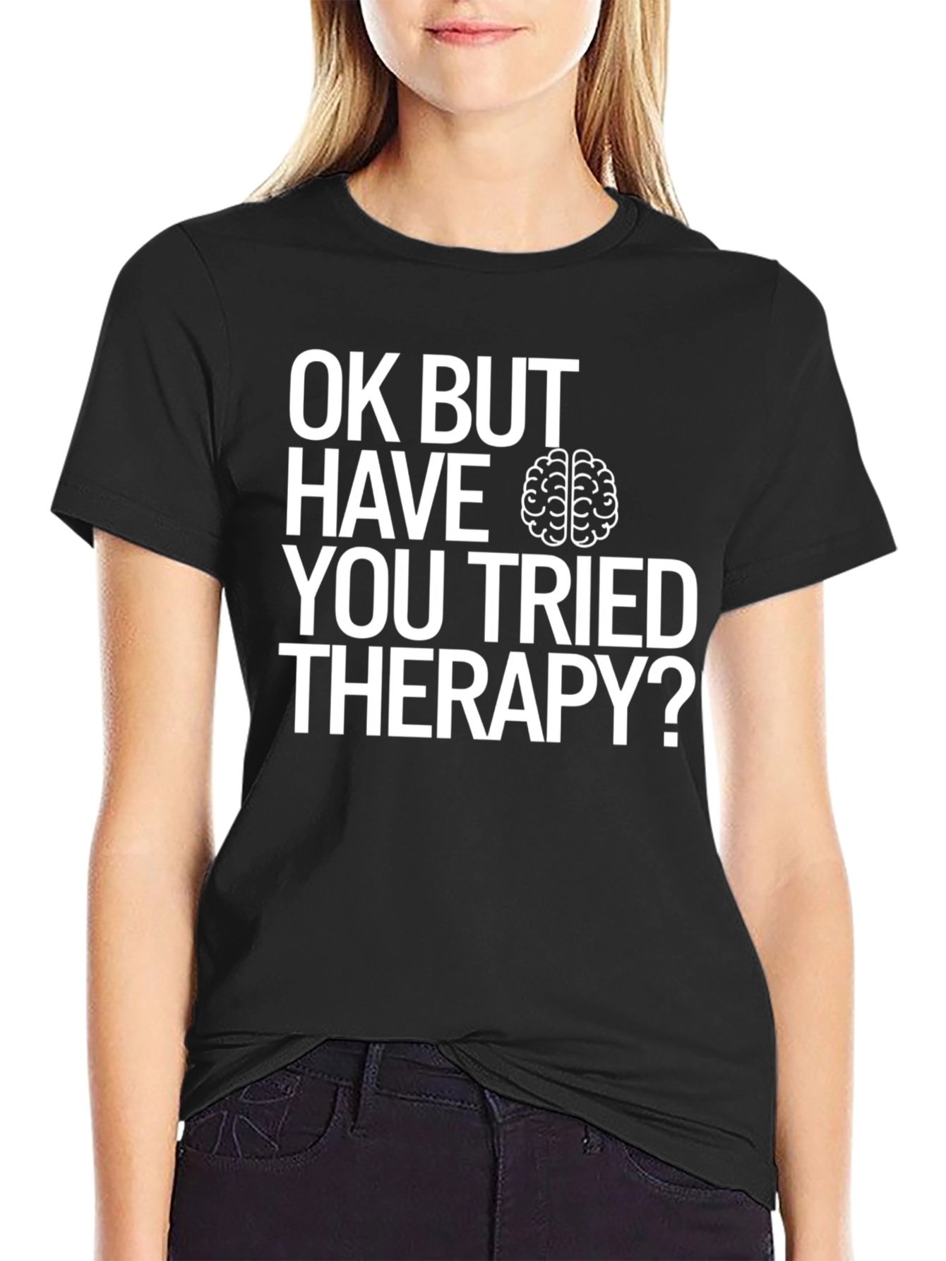 OK BUT HAVE YOU TRIED THERAPY? T-Shirt