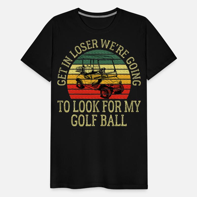 Get In Loser We're Going To Look For My Golf Ball