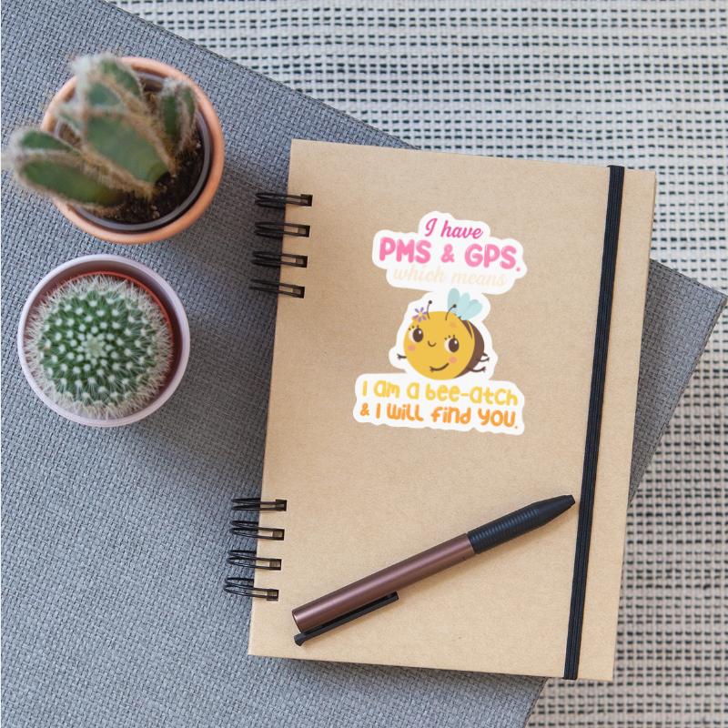 I Have PMS & GPS. Which Means I Am A Bee-atch