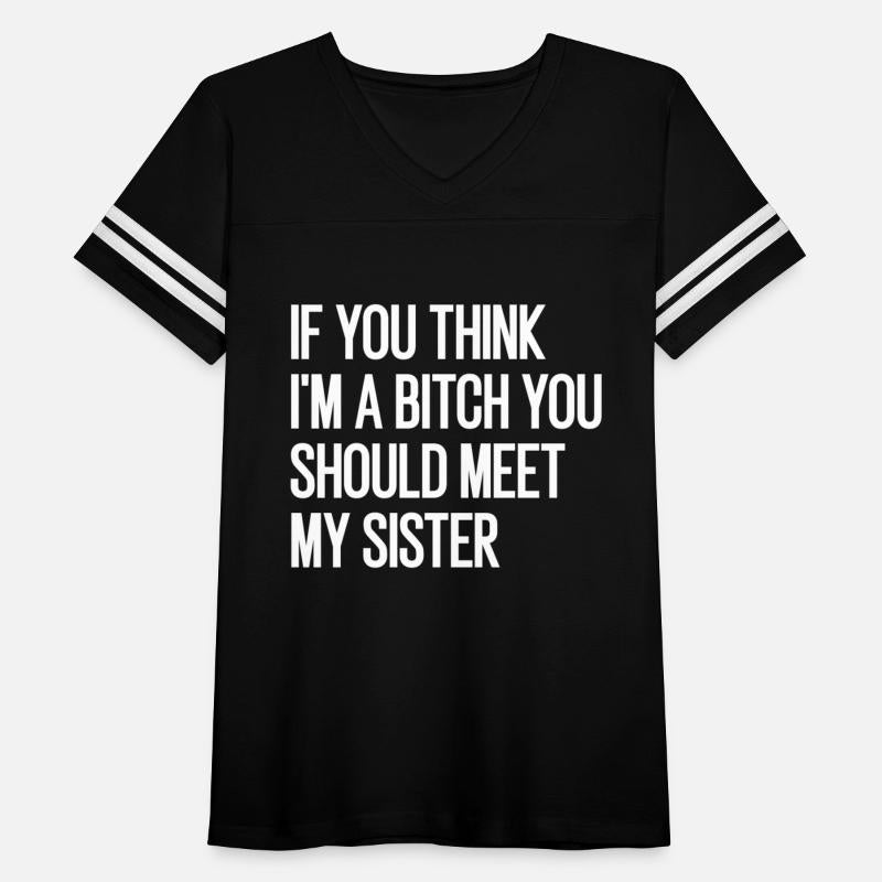 if you think i'm a bitch you should meet my sister