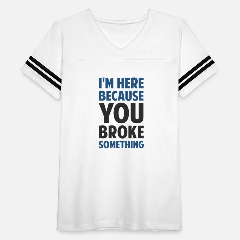 I'm Here Because You Broke Something