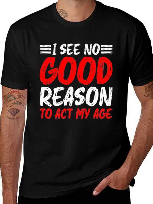 I See No Good Reason to Act My Age Tee