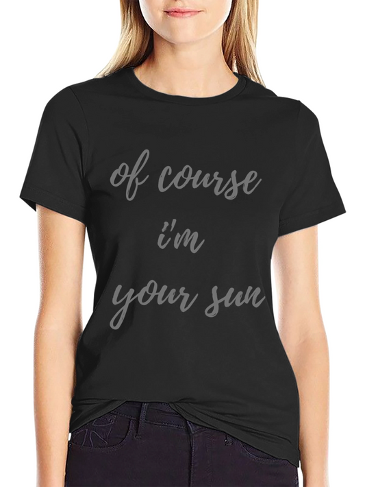 Humorous Of Course Im Your Sun Graphic Tee