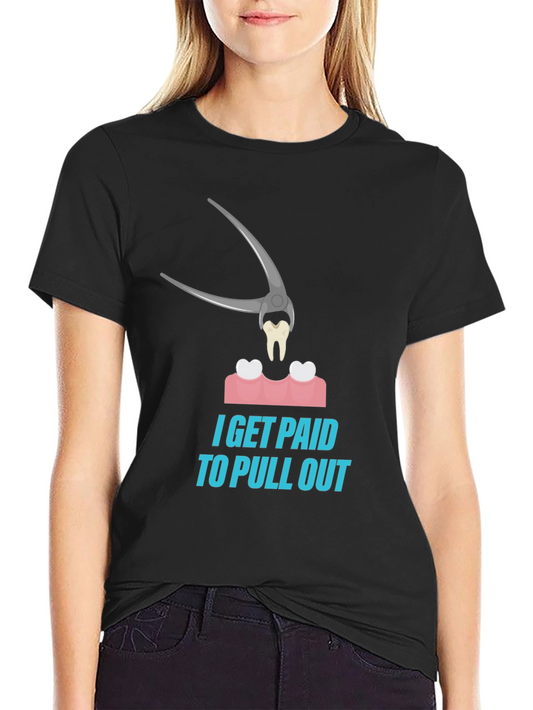 Dentist Humor T-Shirt - I Get Paid To Pull Out Tee