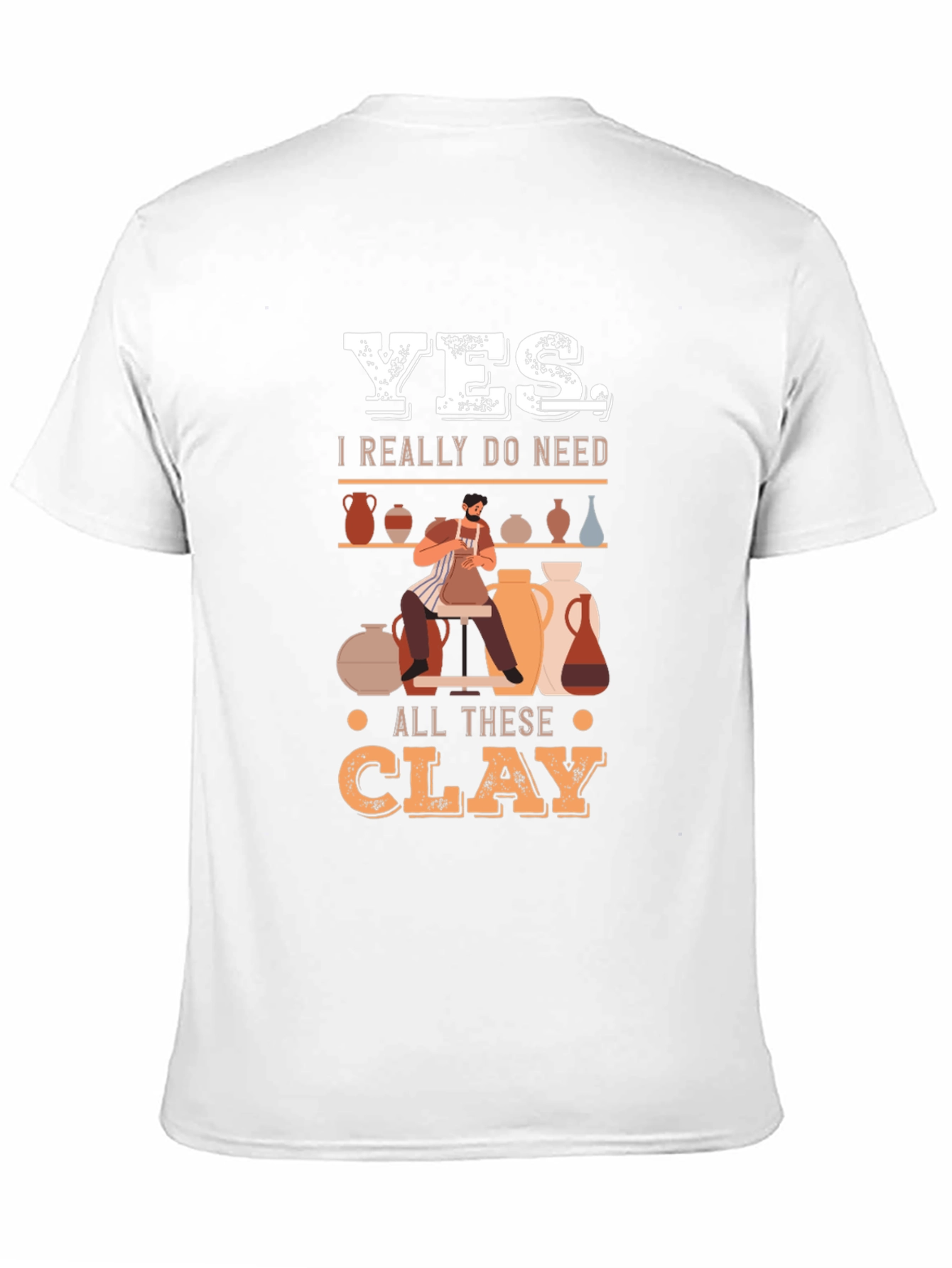 Yes I Really Do Need All This Clay T-Shirt