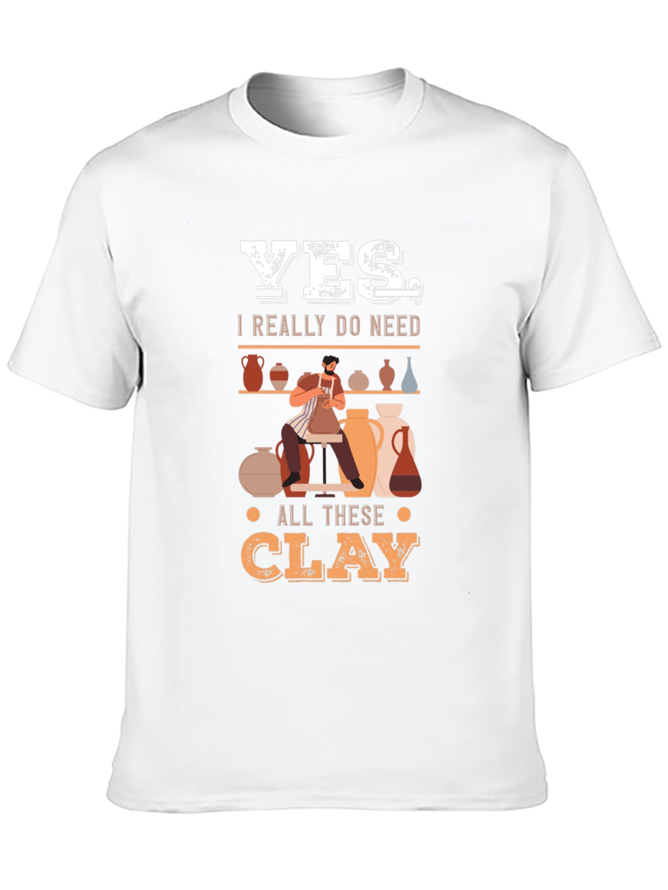Yes I Really Do Need All This Clay T-Shirt