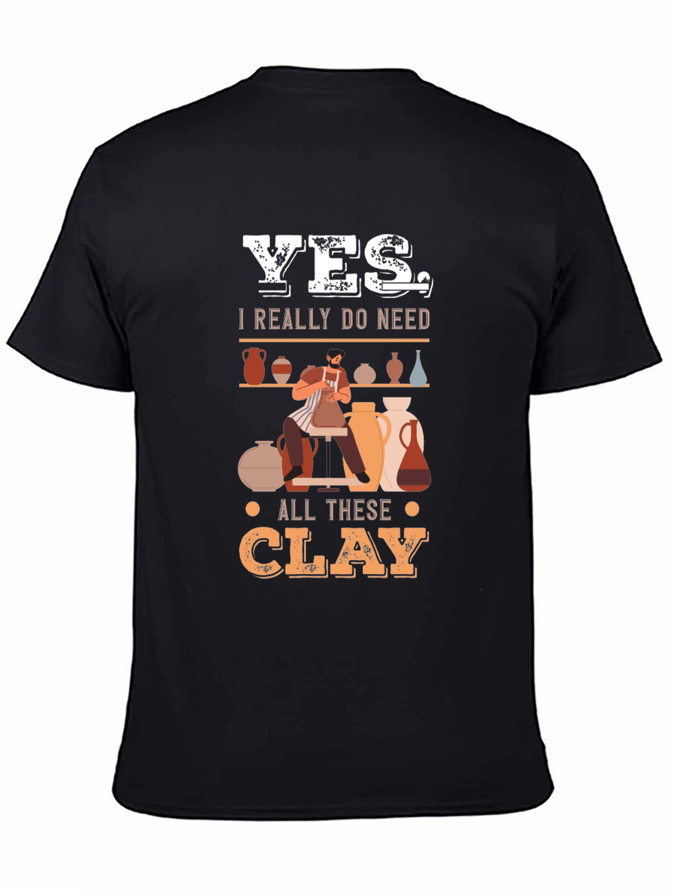 Yes I Really Do Need All This Clay T-Shirt