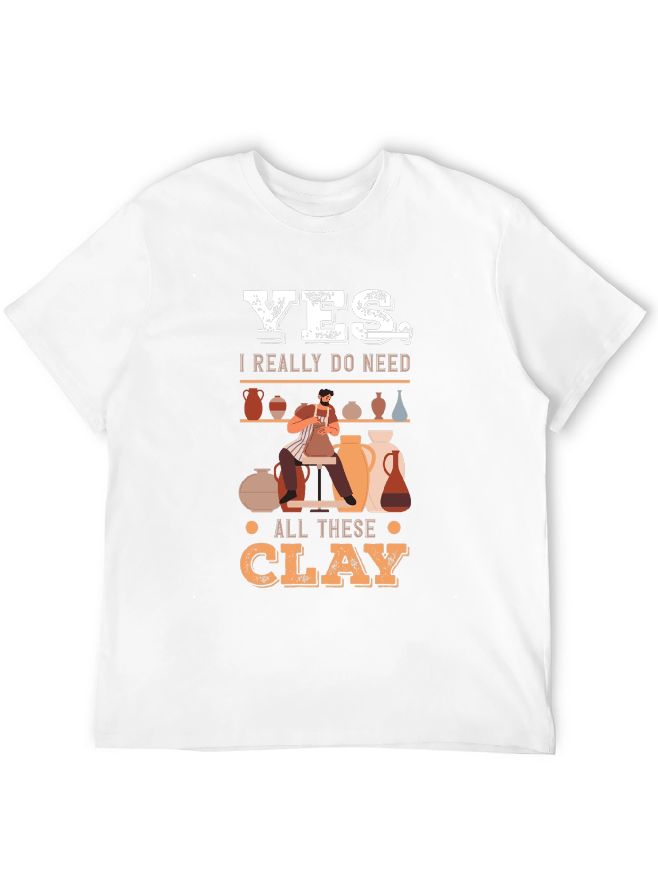 Yes I Really Do Need All This Clay T-Shirt