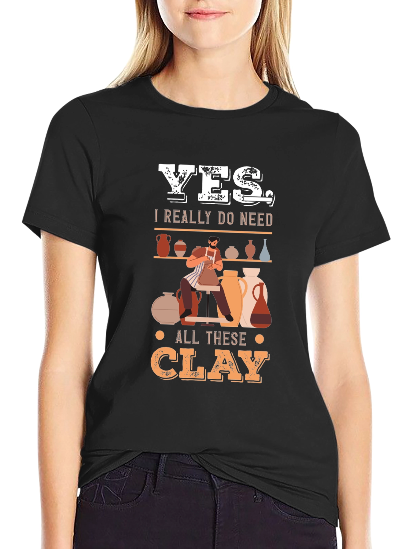 Yes I Really Do Need All This Clay T-Shirt