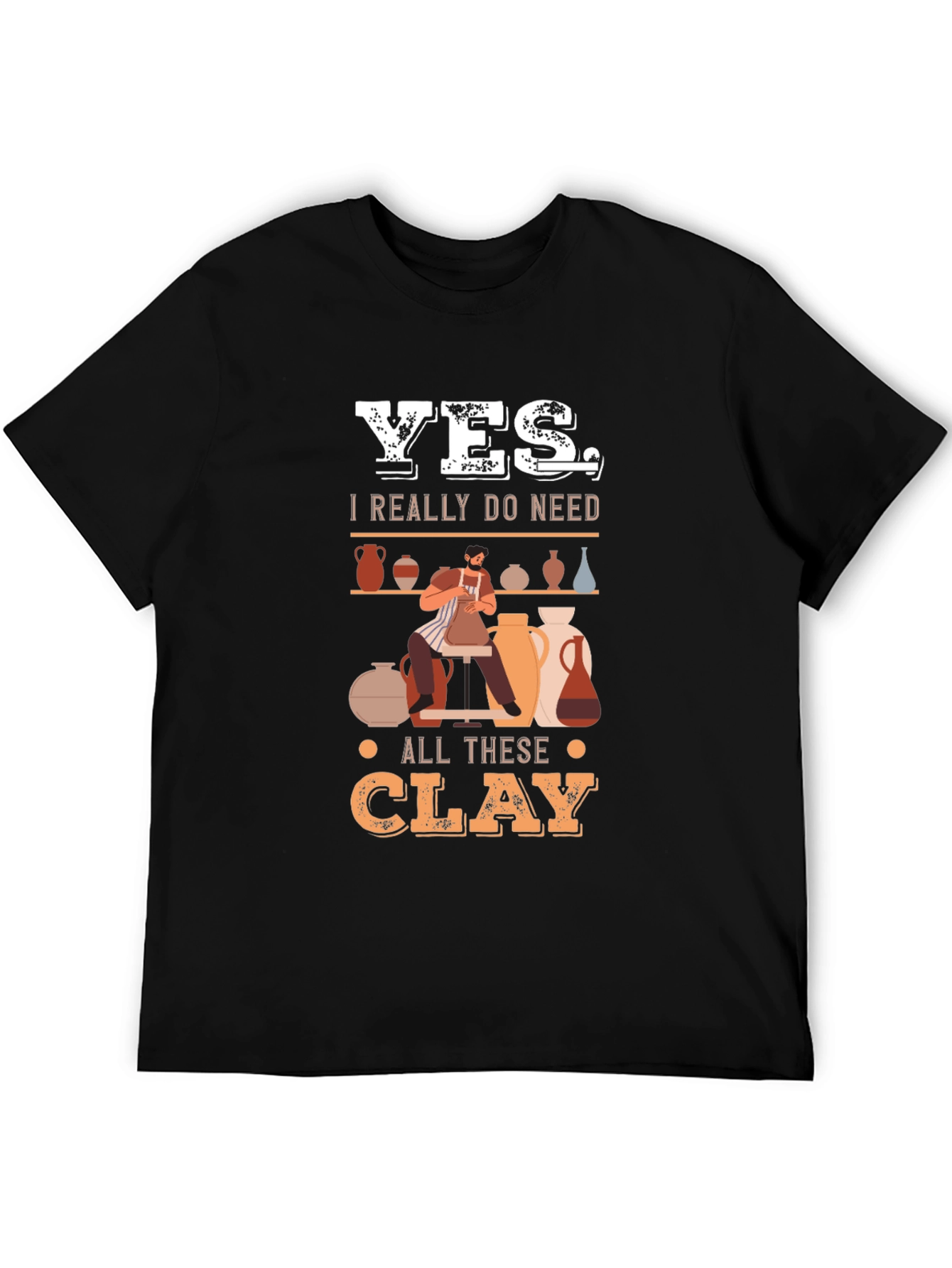 Yes I Really Do Need All This Clay T-Shirt