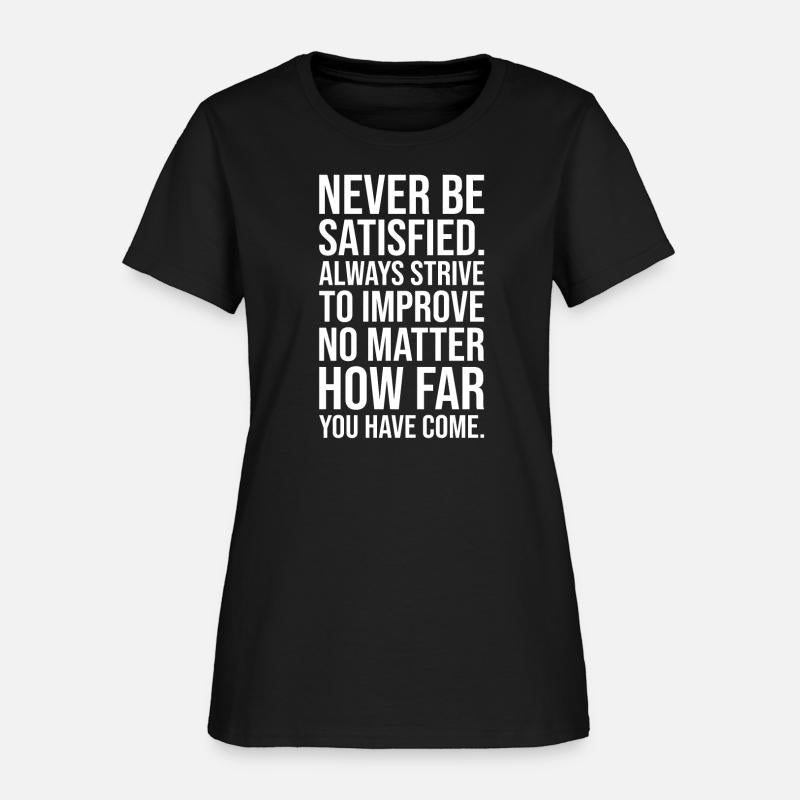 Never be satisfied always strive to improve