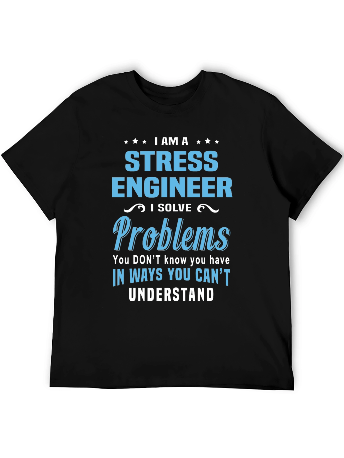Stress Engineer T-Shirt: I Solve Problems You Cant Understand