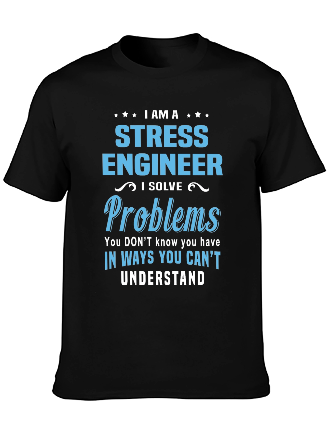 Stress Engineer T-Shirt: I Solve Problems You Cant Understand