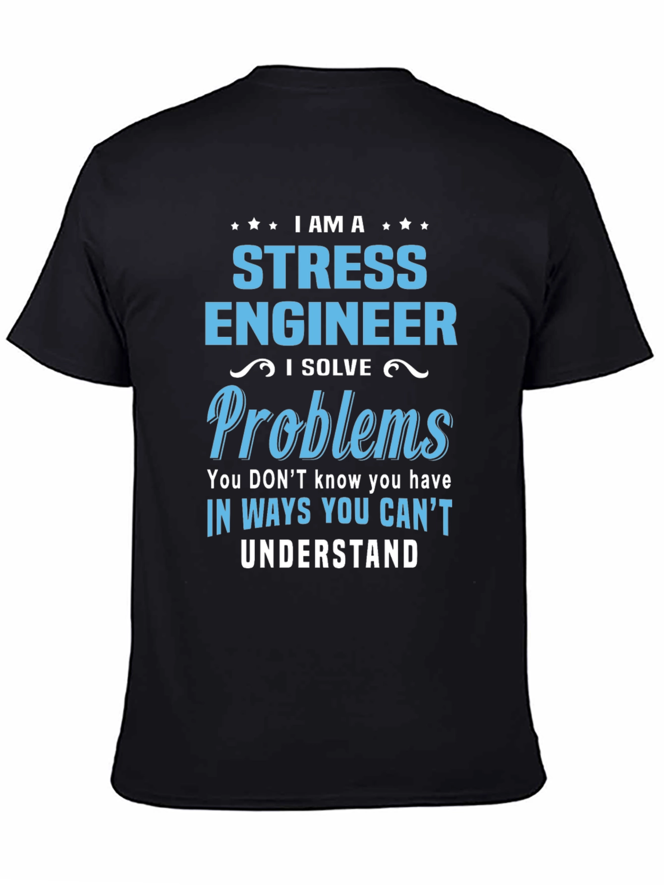 Stress Engineer T-Shirt: I Solve Problems You Cant Understand