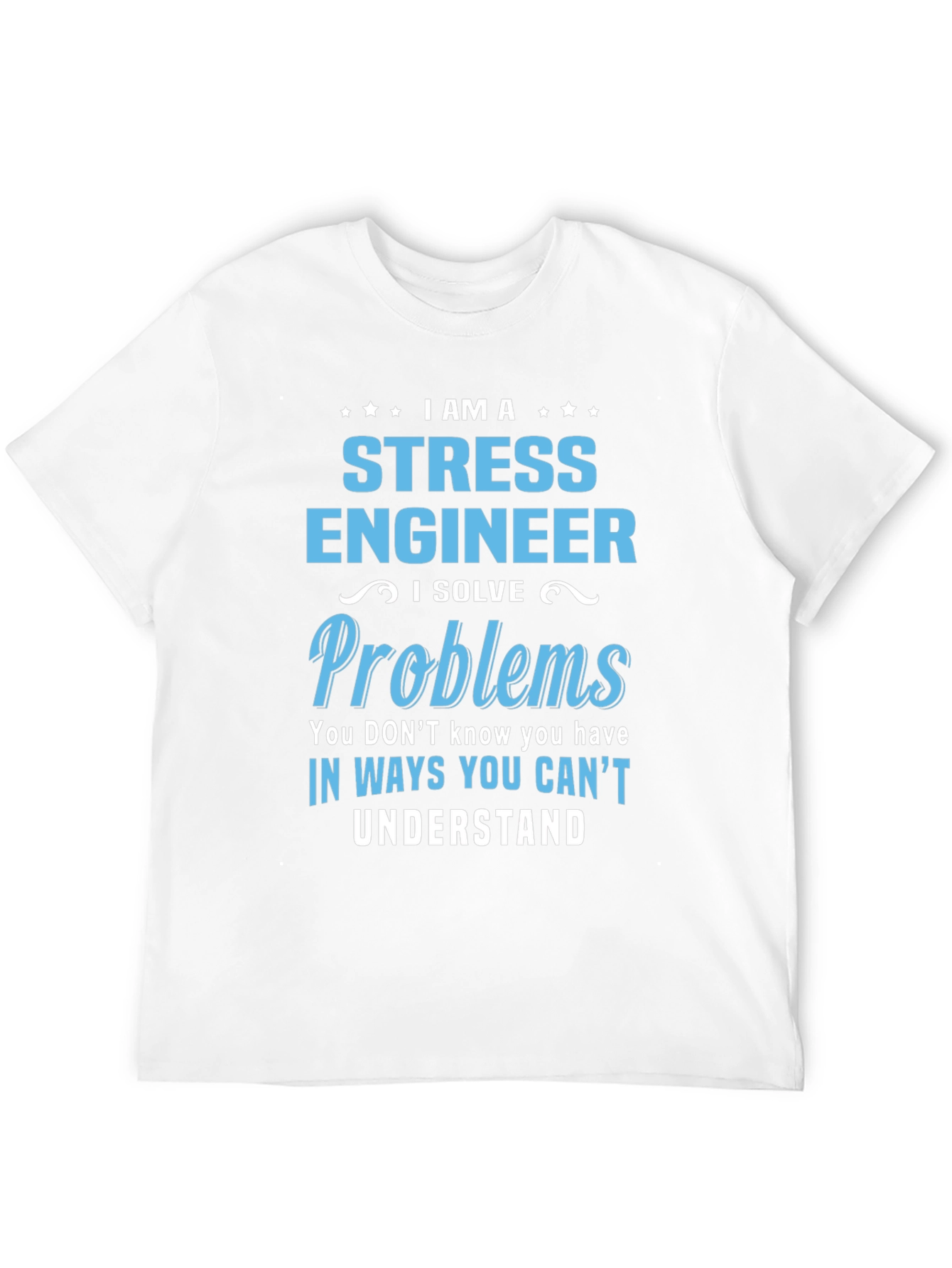 Stress Engineer T-Shirt: I Solve Problems You Cant Understand