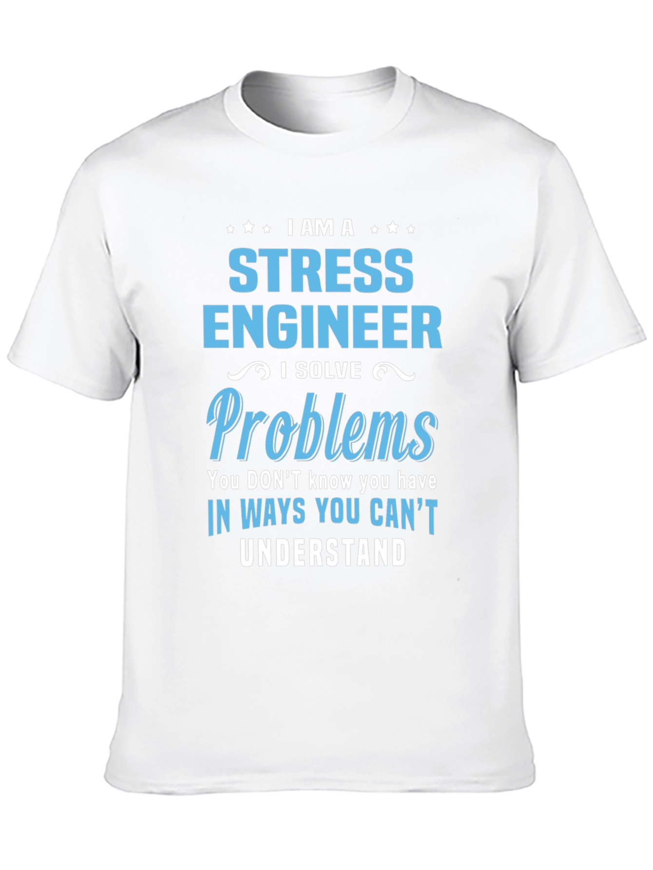 Stress Engineer T-Shirt: I Solve Problems You Cant Understand