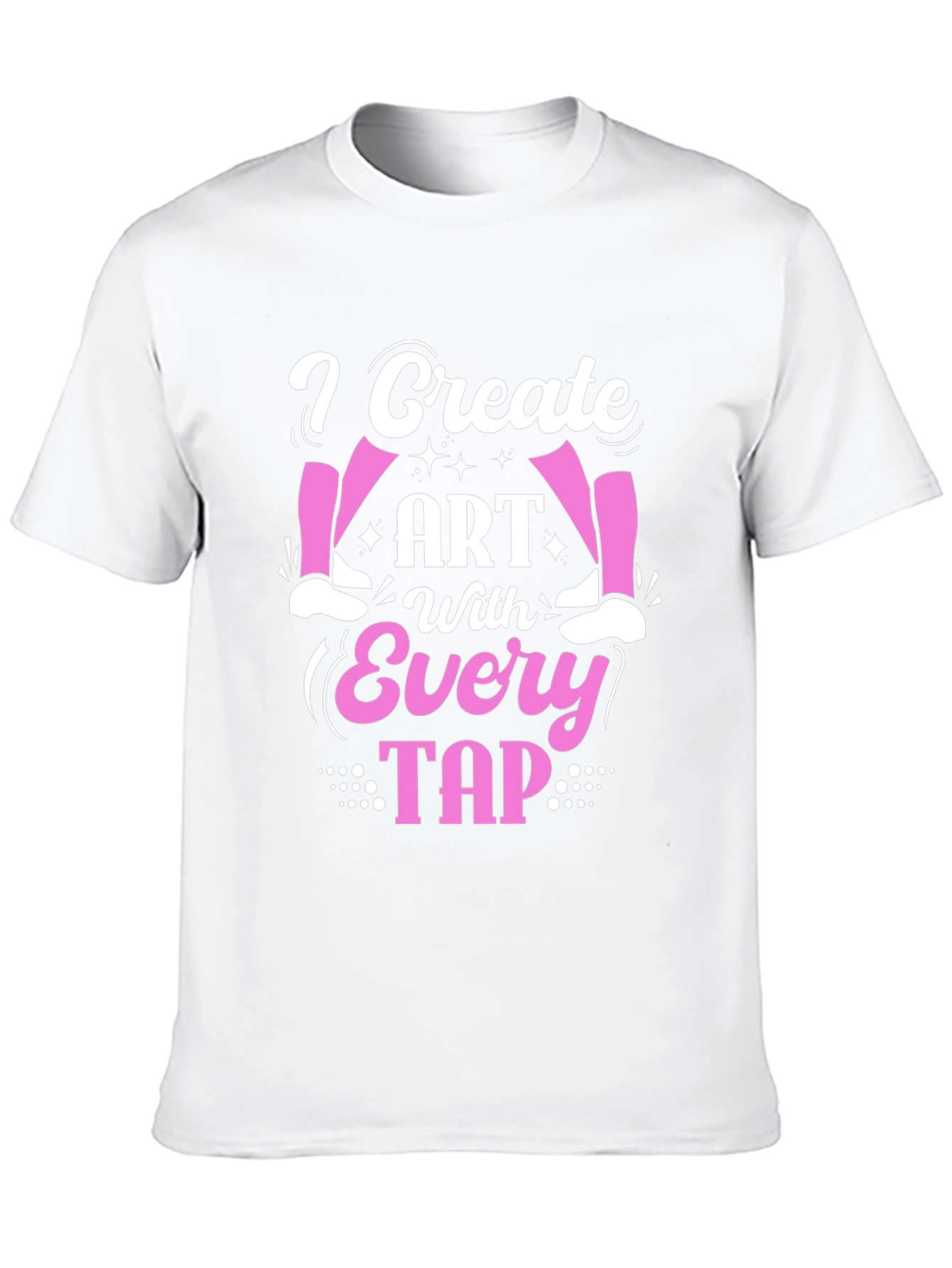 I Create Art With Every Tap - Dance T-Shirt