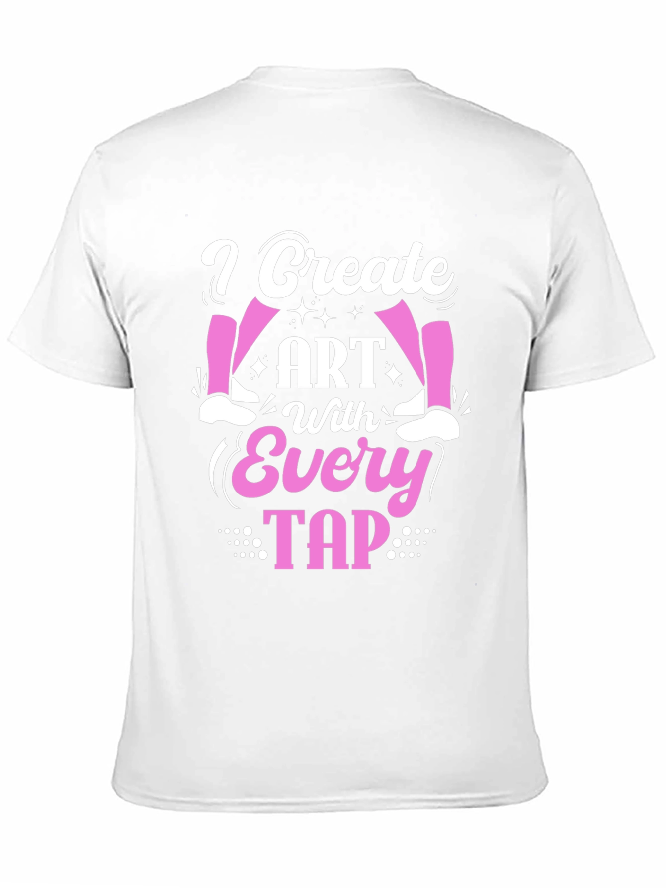 I Create Art With Every Tap - Dance T-Shirt