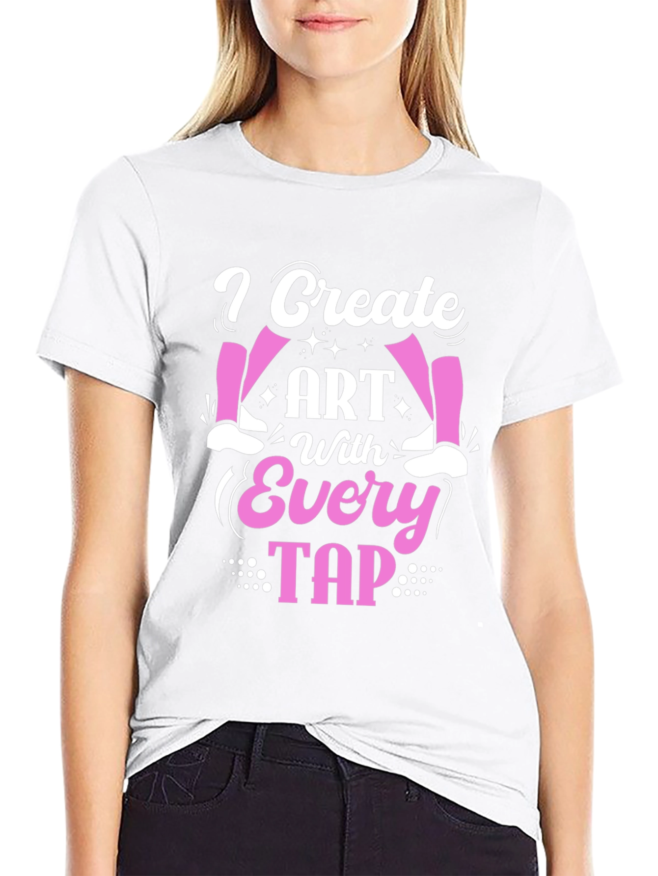 I Create Art With Every Tap - Dance T-Shirt