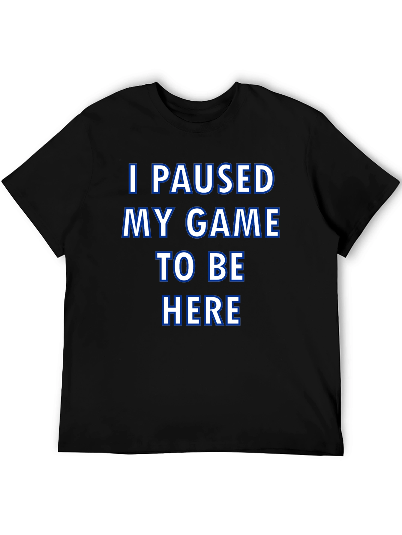 Gamer T-Shirt: I Paused My Game to Be Here