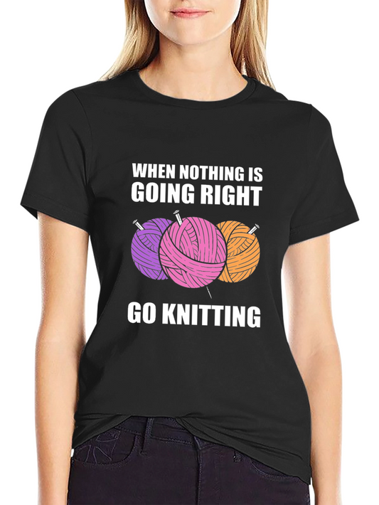 Knitters Tee: When Nothing is Going Right Go Knitting!