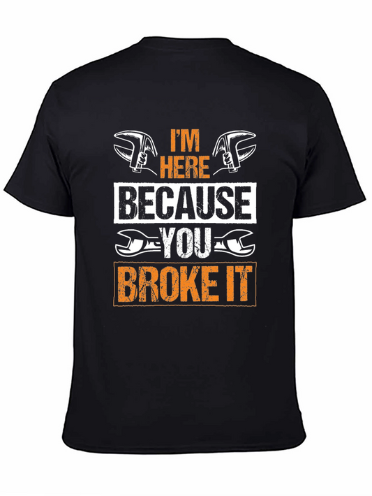 Mechanic T-Shirt: Im Here Because You Broke It